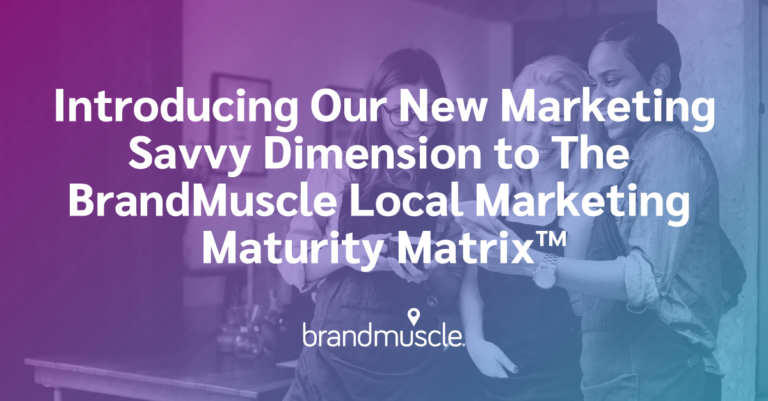 Introducing our new marketing savvy dimension to the brandmuscle local marketing maturity matrix